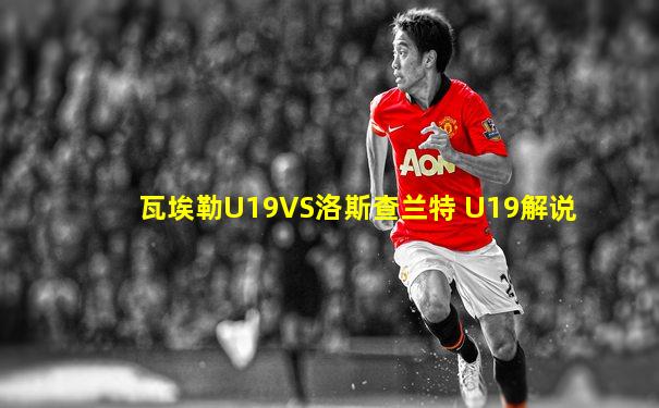 瓦埃勒U19VS洛斯查兰特 U19解说